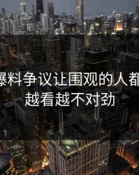 51吃瓜爆料争议让围观的人都坐不住，越看越不对劲