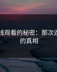 51网在线观看的秘密：那次连麦背后的真相