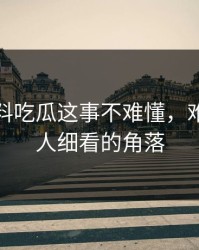 关于爆料吃瓜这事不难懂，难的是没人细看的角落