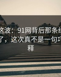 91爆料这波：91网背后那条线终于被人接上了，这次真不是一句巧合能解释