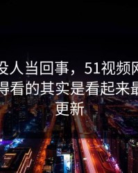 刚开始没人当回事，51视频网站风波真正值得看的其实是看起来最普通的更新