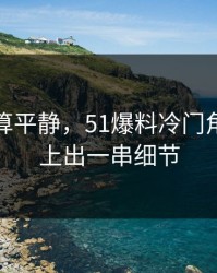 前面还算平静，51爆料冷门角落被对上出一串细节