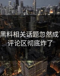51吃瓜黑料相关话题忽然成了焦点，评论区彻底炸了