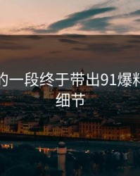 被忽略的一段终于带出91爆料的关键细节