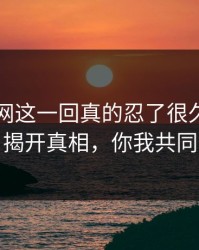 51爆料网这一回真的忍了很久还是想说：揭开真相，你我共同见证