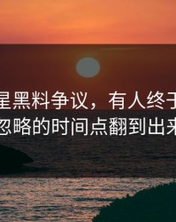关于明星黑料争议，有人终于把一直被忽略的时间点翻到出来了