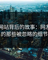 51视频网站背后的故事：网友们追问的那些被忽略的细节