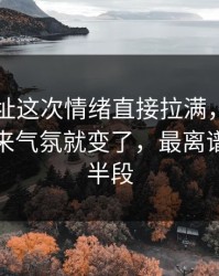 51网网址这次情绪直接拉满，那次连麦一出来气氛就变了，最离谱的是后半段