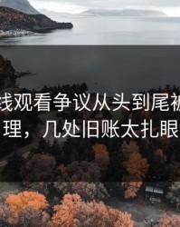 51网在线观看争议从头到尾被重新梳理，几处旧账太扎眼