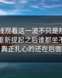 51网在线观看这一波不只是热闹，这个人被重新提起之后谁都坐不住，但真正扎心的还在后面