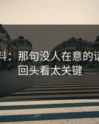吃瓜爆料：那句没人在意的话，现在回头看太关键