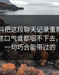 吃瓜爆料把这段聊天记录重新推上台面后，这口气谁都咽不下去，真不是一句巧合能带过的