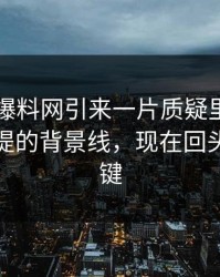 51吃瓜爆料网引来一片质疑里那个几乎没人提的背景线，现在回头看太关键