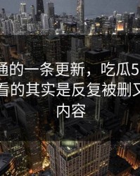 看似普通的一条更新，吃瓜51后续真正值得看的其实是反复被删又出现的内容