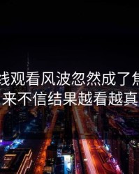 51网在线观看风波忽然成了焦点，本来不信结果越看越真