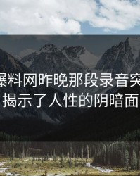 51吃瓜爆料网昨晚那段录音突然翻车，揭示了人性的阴暗面