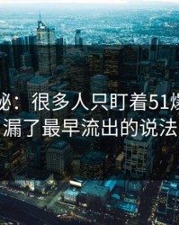 真相揭秘：很多人只盯着51爆料，却漏了最早流出的说法
