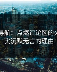 91网址导航：点燃评论区的火焰，真实沉默无言的理由