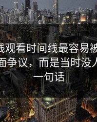 51网在线观看时间线最容易被忽略的，不是表面争议，而是当时没人在意的一句话