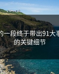 被忽略的一段终于带出91大事件线路的关键细节