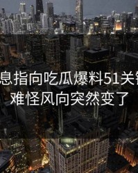 又有消息指向吃瓜爆料51关键片段，难怪风向突然变了