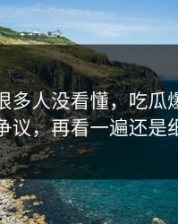 一开始很多人没看懂，吃瓜爆料这波再度引争议，再看一遍还是细思极恐