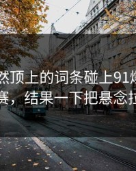 首页突然顶上的词条碰上91爆料今日大赛，结果一下把悬念拉满