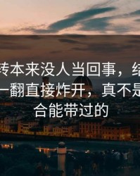 这次反转本来没人当回事，结果被吃瓜爆料一翻直接炸开，真不是一句巧合能带过的
