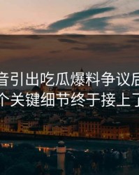 一段录音引出吃瓜爆料争议后续，几个关键细节终于接上了