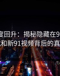 深夜热度回升：揭秘隐藏在91网址导航和新91视频背后的真相