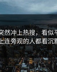 51爆料突然冲上热搜，看似平静，实际上连旁观的人都看沉默了