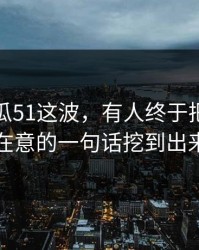 关于吃瓜51这波，有人终于把当时没人在意的一句话挖到出来了