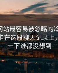 51视频网站最容易被忽略的冷门角度，其实正卡在这段聊天记录上，后面那一下谁都没想到