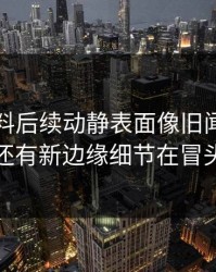 吃瓜爆料后续动静表面像旧闻，实际还有新边缘细节在冒头