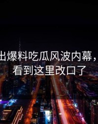 被人翻出爆料吃瓜风波内幕，不少人看到这里改口了