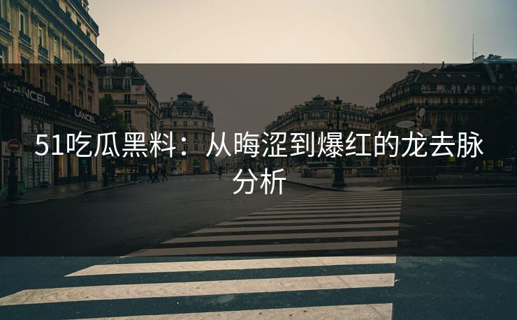 51吃瓜黑料：从晦涩到爆红的龙去脉分析