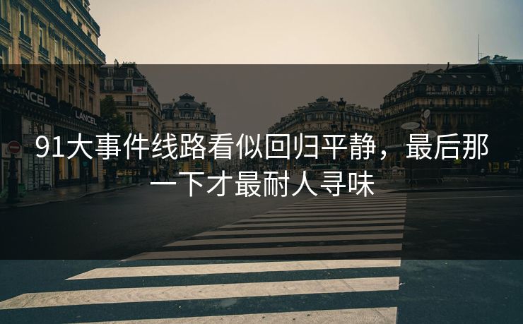 91大事件线路看似回归平静，最后那一下才最耐人寻味