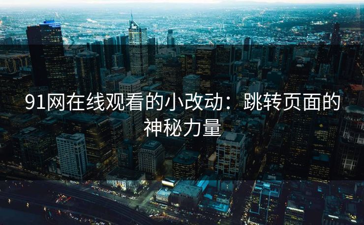 91网在线观看的小改动：跳转页面的神秘力量