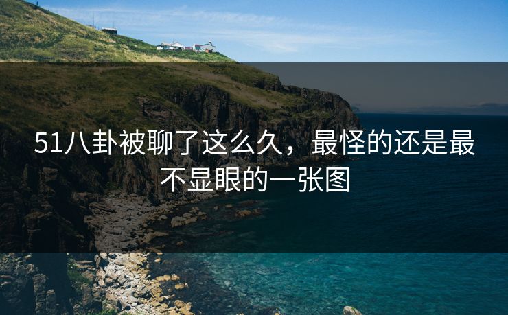51八卦被聊了这么久，最怪的还是最不显眼的一张图