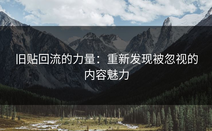 旧贴回流的力量：重新发现被忽视的内容魅力