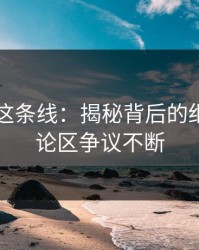 51爆料这条线：揭秘背后的细节，评论区争议不断