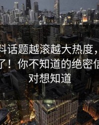 吃瓜爆料话题越滚越大热度，评论区彻底炸了！你不知道的绝密信息你绝对想知道