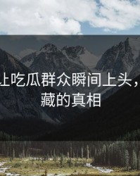 51爆料让吃瓜群众瞬间上头，揭开隐藏的真相