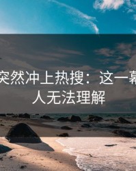 51吃瓜突然冲上热搜：这一幕真的让人无法理解