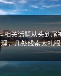 吃瓜爆料相关话题从头到尾被重新梳理，几处线索太扎眼
