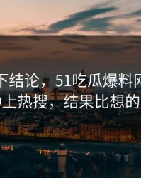 别急着下结论，51吃瓜爆料网后续突然冲上热搜，结果比想的复杂