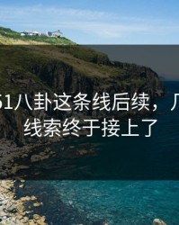 刚曝出51八卦这条线后续，几个关键线索终于接上了