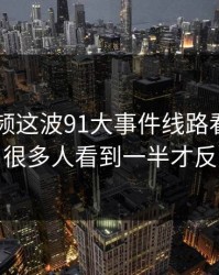新91视频这波91大事件线路看似回归平静，很多人看到一半才反应过来