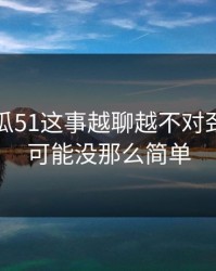 关于吃瓜51这事越聊越不对劲，真相可能没那么简单