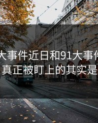 围着91大事件近日和91大事件转了这么久，真正被盯上的其实是这一步